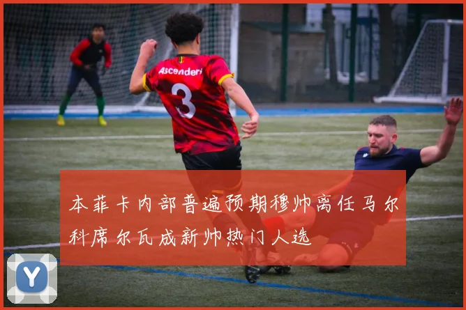 本菲卡内部普遍预期穆帅离任马尔科席尔瓦成新帅热门人选