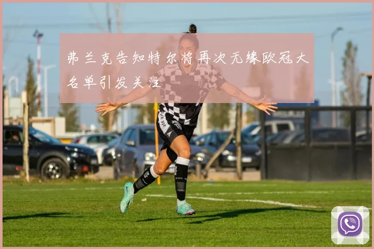 弗兰克告知特尔将再次无缘欧冠大名单引发关注