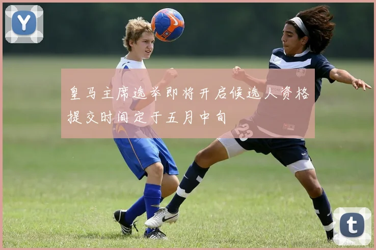 皇马主席选举即将开启候选人资格提交时间定于五月中旬